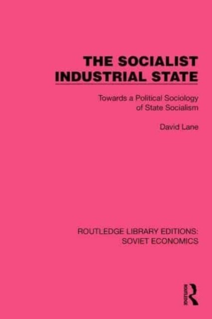 The Socialist Industrial State : Towards a Political Sociology of State Socialism (Hardcover)