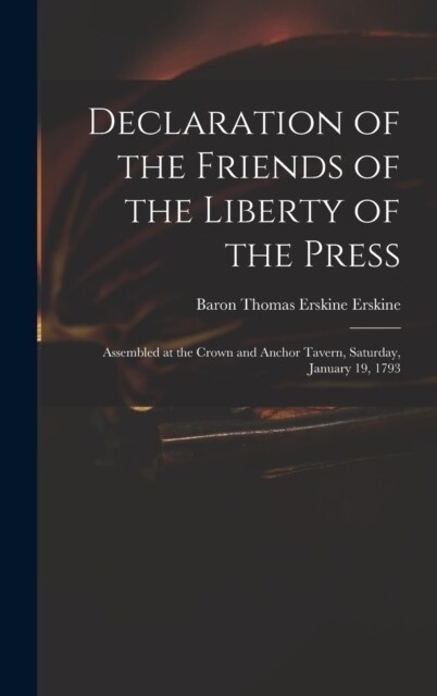 Declaration of the Friends of the Liberty of the Press: Assembled at the Crown and Anchor Tavern, Saturday, January 19, 1793 (Hardcover)