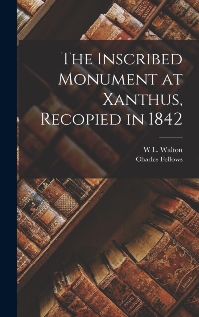 The Inscribed Monument at Xanthus, Recopied in 1842 (Hardcover)