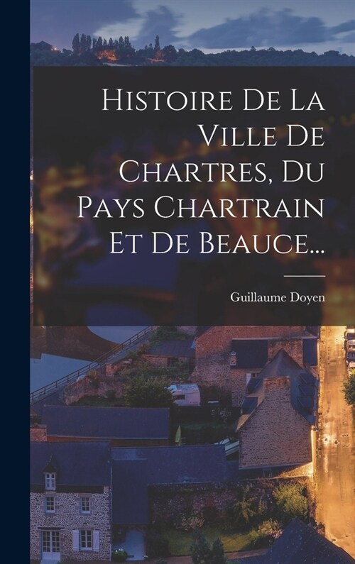 Histoire De La Ville De Chartres, Du Pays Chartrain Et De Beauce... (Hardcover)