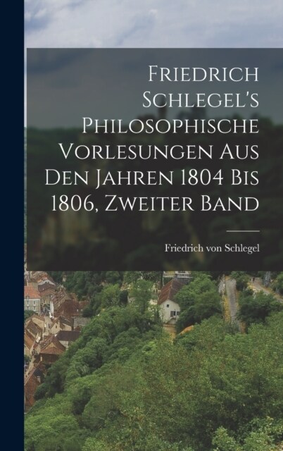 Friedrich Schlegels philosophische Vorlesungen aus den Jahren 1804 bis 1806, Zweiter Band (Hardcover)