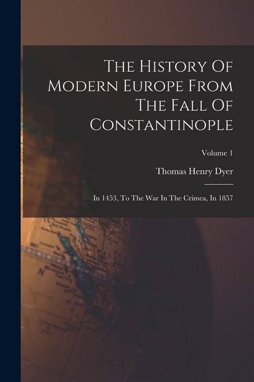 The History Of Modern Europe From The Fall Of Constantinople: In 1453, To The War In The Crimea, In 1857; Volume 1 (Paperback)