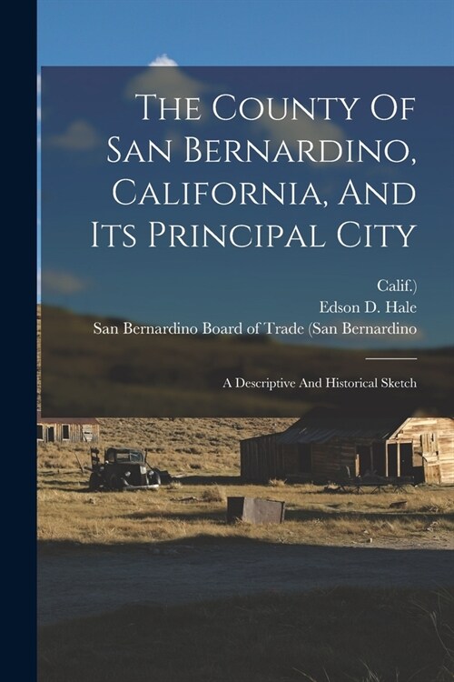 The County Of San Bernardino, California, And Its Principal City: A Descriptive And Historical Sketch (Paperback)