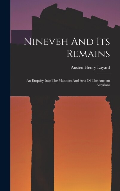 Nineveh And Its Remains: An Enquiry Into The Manners And Arts Of The Ancient Assyrians (Hardcover)
