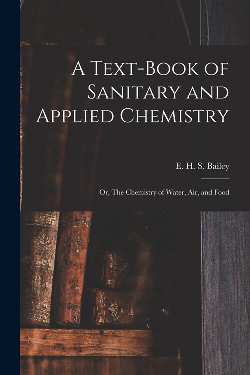 A Text-book of Sanitary and Applied Chemistry: Or, The Chemistry of Water, Air, and Food (Paperback)