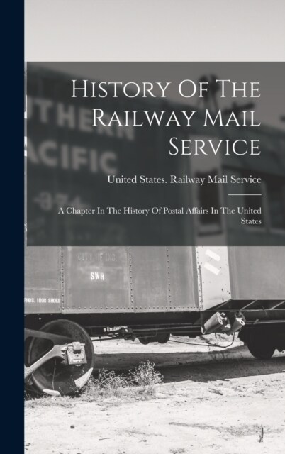 History Of The Railway Mail Service: A Chapter In The History Of Postal Affairs In The United States (Hardcover)
