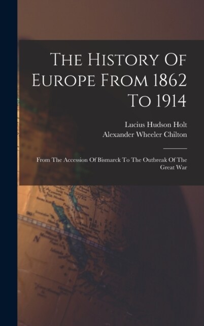 The History Of Europe From 1862 To 1914: From The Accession Of Bismarck To The Outbreak Of The Great War (Hardcover)