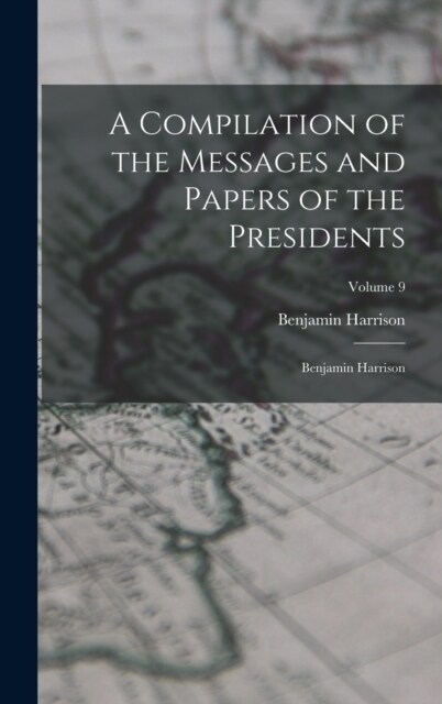 A Compilation of the Messages and Papers of the Presidents: Benjamin Harrison; Volume 9 (Hardcover)