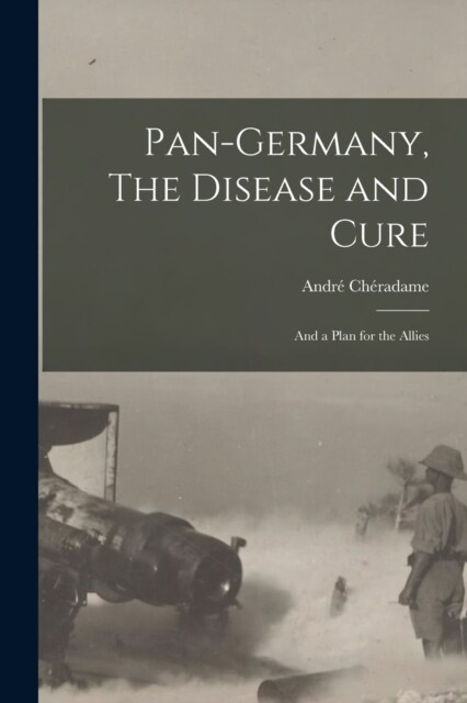 Pan-Germany, The Disease and Cure: And a Plan for the Allies (Paperback)