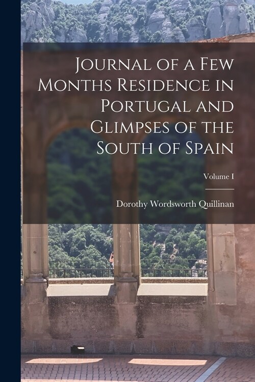 Journal of a Few Months Residence in Portugal and Glimpses of the South of Spain; Volume I (Paperback)