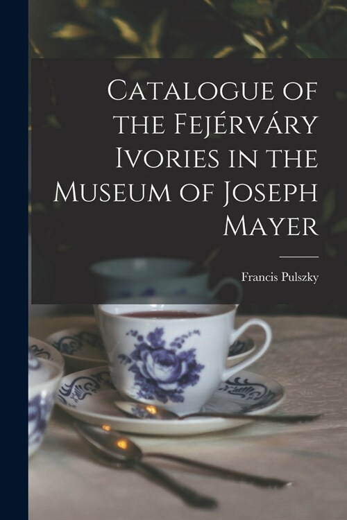 Catalogue of the Fej?v?y Ivories in the Museum of Joseph Mayer (Paperback)