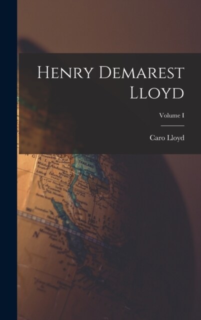 Henry Demarest Lloyd; Volume I (Hardcover)
