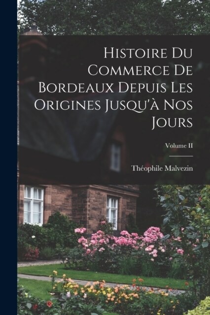 Histoire du Commerce de Bordeaux Depuis les Origines Jusqu?nos Jours; Volume II (Paperback)