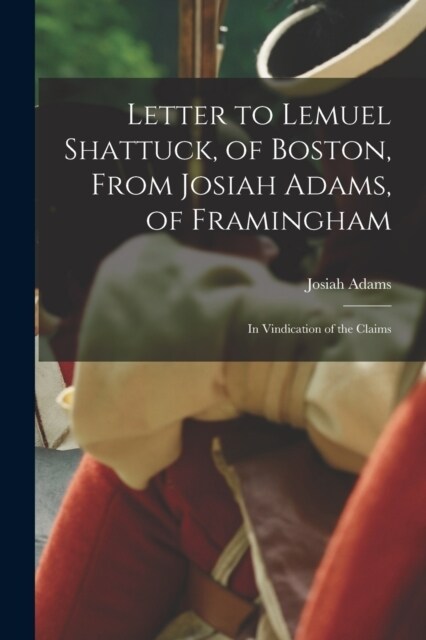 Letter to Lemuel Shattuck, of Boston, From Josiah Adams, of Framingham: In Vindication of the Claims (Paperback)