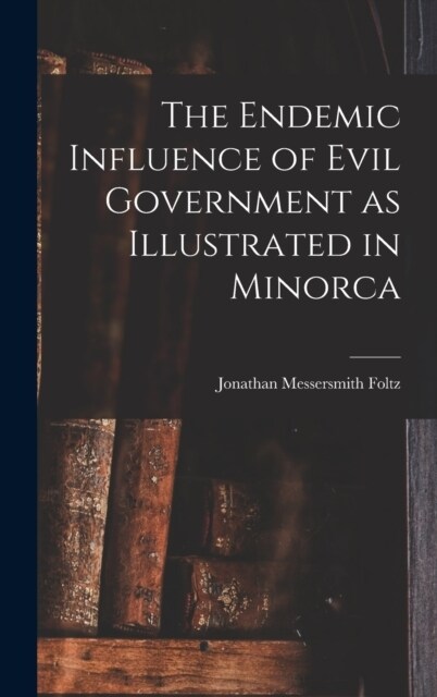 The Endemic Influence of Evil Government as Illustrated in Minorca (Hardcover)