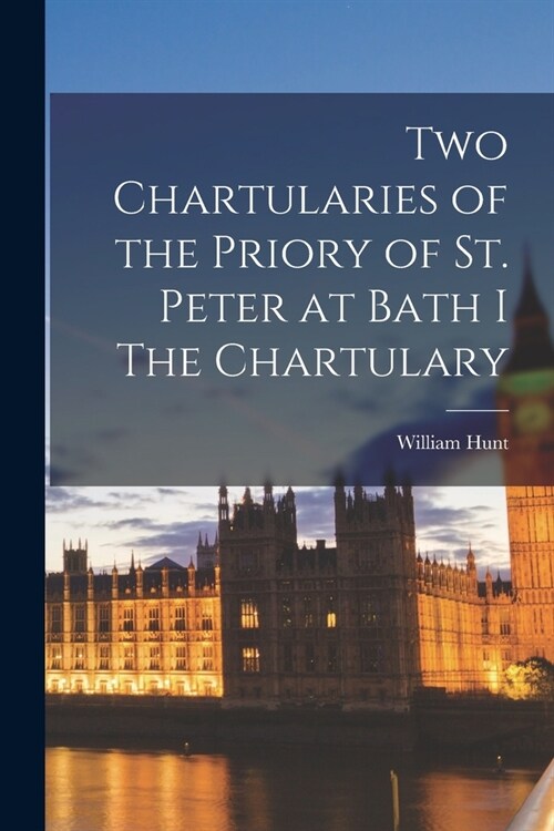 Two Chartularies of the Priory of St. Peter at Bath I The Chartulary (Paperback)