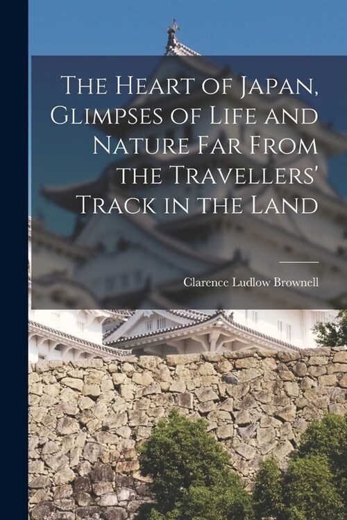 The Heart of Japan, Glimpses of Life and Nature far From the Travellers Track in the Land (Paperback)