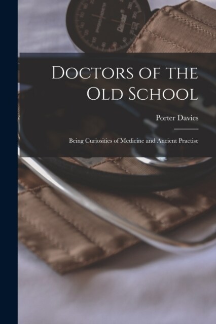 Doctors of the Old School: Being Curiosities of Medicine and Ancient Practise (Paperback)