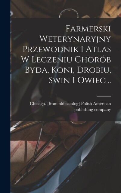 Farmerski weterynaryjny przewodnik i atlas w leczeniu chor? byda, koni, drobiu, swin i owiec .. (Hardcover)