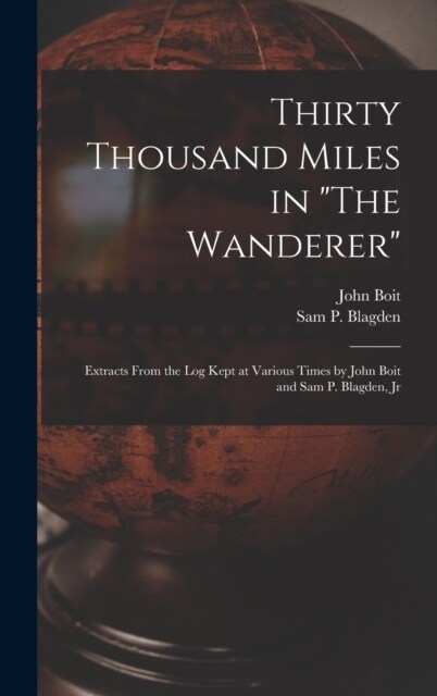 Thirty Thousand Miles in The Wanderer: Extracts from the Log Kept at Various Times by John Boit and Sam P. Blagden, Jr (Hardcover)