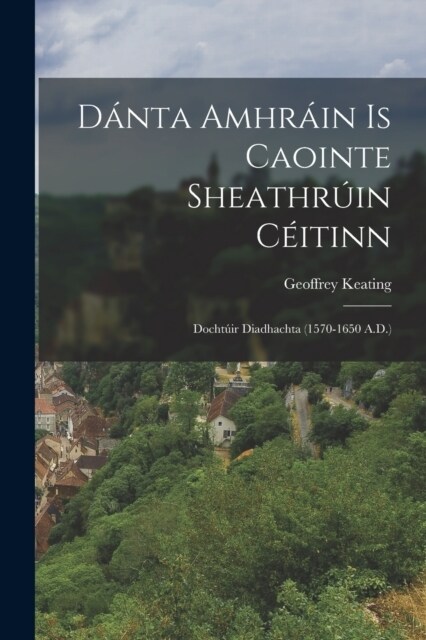 D?ta Amhr?n Is Caointe Sheathr?n C?tinn: Docht?r Diadhachta (1570-1650 A.D.) (Paperback)