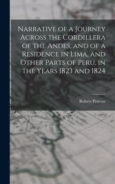 Narrative of a Journey Across the Cordillera of the Andes, and of a Residence in Lima, and Other Parts of Peru, in the Years 1823 and 1824 (Hardcover)