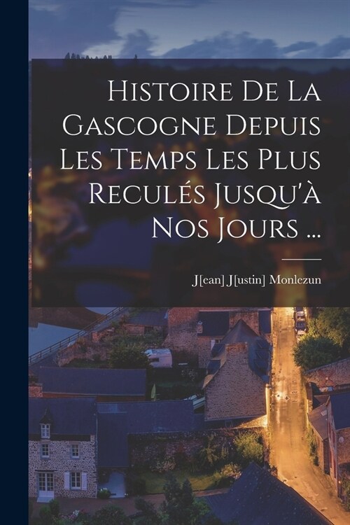 Histoire De La Gascogne Depuis Les Temps Les Plus Recul? Jusqu?Nos Jours ... (Paperback)