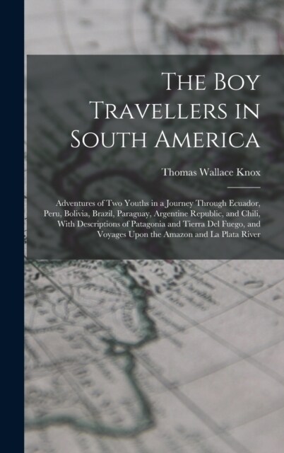 The Boy Travellers in South America: Adventures of Two Youths in a Journey Through Ecuador, Peru, Bolivia, Brazil, Paraguay, Argentine Republic, and C (Hardcover)