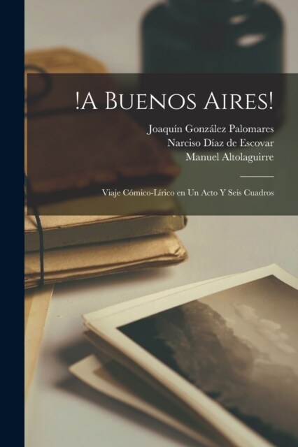 !A Buenos Aires!: Viaje c?ico-l?ico en un acto y seis cuadros (Paperback)