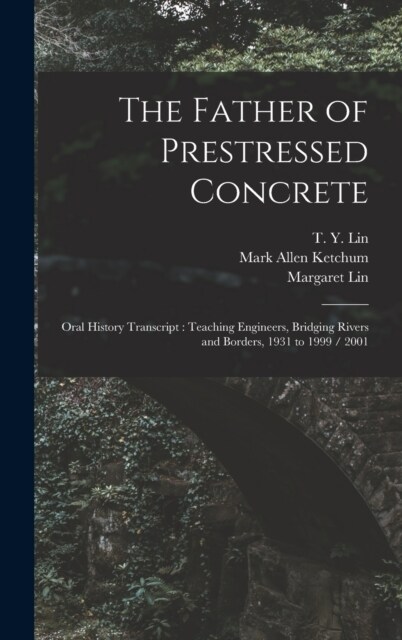 The Father of Prestressed Concrete: Oral History Transcript: Teaching Engineers, Bridging Rivers and Borders, 1931 to 1999 / 2001 (Hardcover)