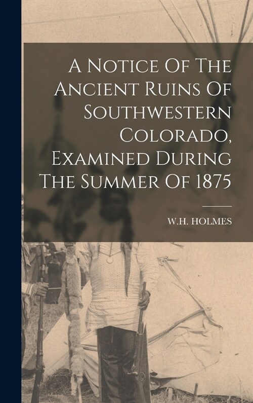 A Notice Of The Ancient Ruins Of Southwestern Colorado, Examined During The Summer Of 1875 (Hardcover)