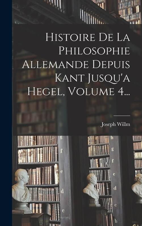 Histoire De La Philosophie Allemande Depuis Kant Jusqua Hegel, Volume 4... (Hardcover)