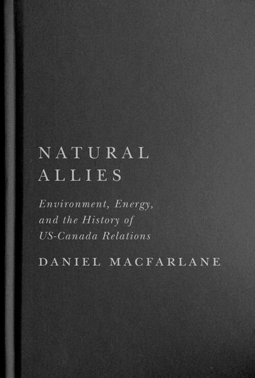 Natural Allies: Environment, Energy, and the History of Us-Canada Relations Volume 14 (Hardcover)