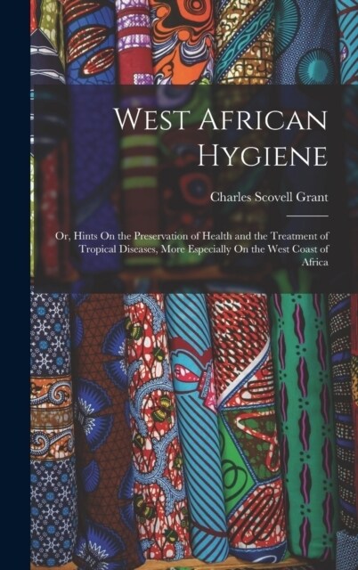 West African Hygiene: Or, Hints On the Preservation of Health and the Treatment of Tropical Diseases, More Especially On the West Coast of A (Hardcover)