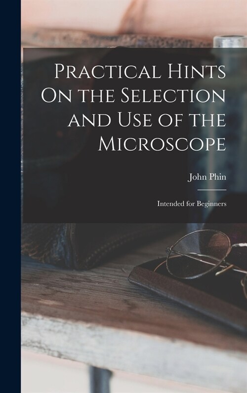 Practical Hints On the Selection and Use of the Microscope: Intended for Beginners (Hardcover)