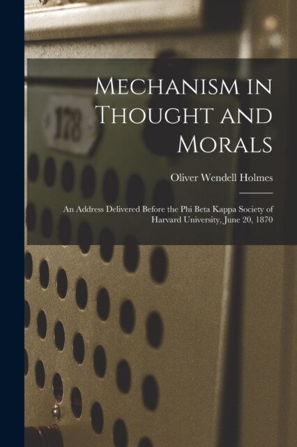 Mechanism in Thought and Morals: An Address Delivered Before the Phi Beta Kappa Society of Harvard University, June 20, 1870 (Paperback)