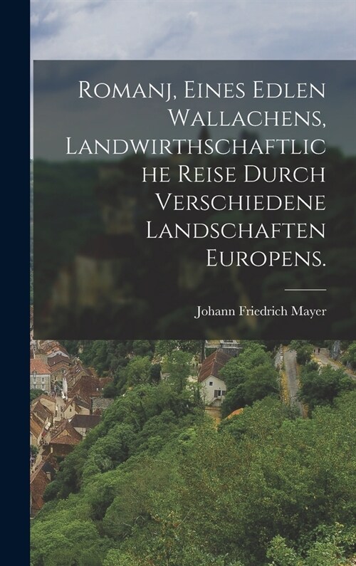 Romanj, eines edlen Wallachens, Landwirthschaftliche Reise durch verschiedene Landschaften Europens. (Hardcover)