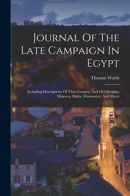 Journal Of The Late Campaign In Egypt: Including Descriptions Of That Country, And Of Gibraltar, Minorca, Malta, Marmorice, And Macri (Paperback)