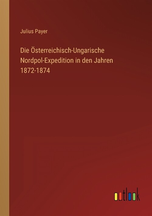 Die ?terreichisch-Ungarische Nordpol-Expedition in den Jahren 1872-1874 (Paperback)