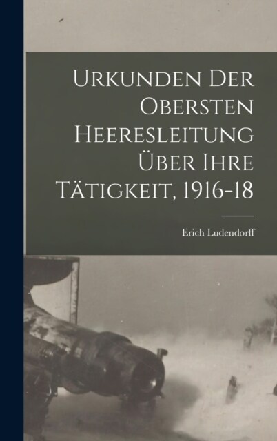 Urkunden Der Obersten Heeresleitung ?er Ihre T?igkeit, 1916-18 (Hardcover)