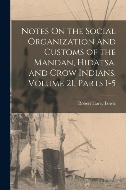 Notes On the Social Organization and Customs of the Mandan, Hidatsa, and Crow Indians, Volume 21, parts 1-5 (Paperback)