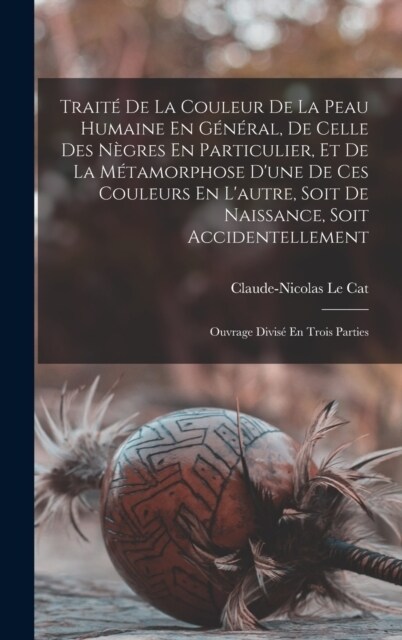 Trait?De La Couleur De La Peau Humaine En G??al, De Celle Des N?res En Particulier, Et De La M?amorphose Dune De Ces Couleurs En Lautre, Soit D (Hardcover)