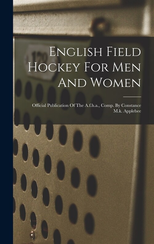 English Field Hockey For Men And Women: Official Publication Of The A.f.h.a., Comp. By Constance M.k. Applebee (Hardcover)