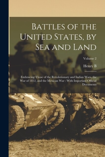 Battles of the United States, by sea and Land: Embracing Those of the Revolutionary and Indian Wars, the war of 1812, and the Mexican war: With Import (Paperback)