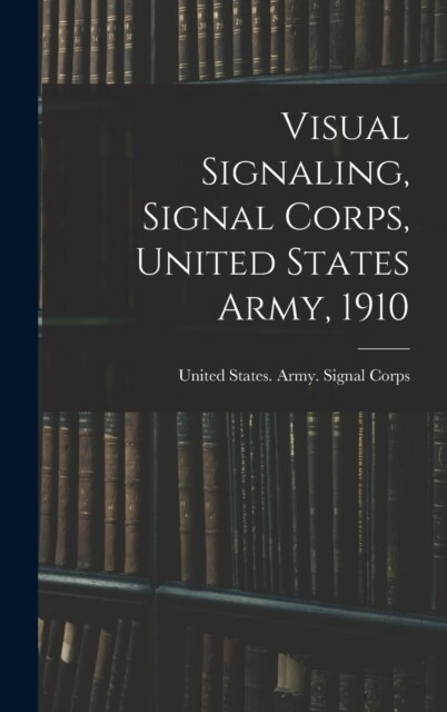 Visual Signaling, Signal Corps, United States Army, 1910 (Hardcover)
