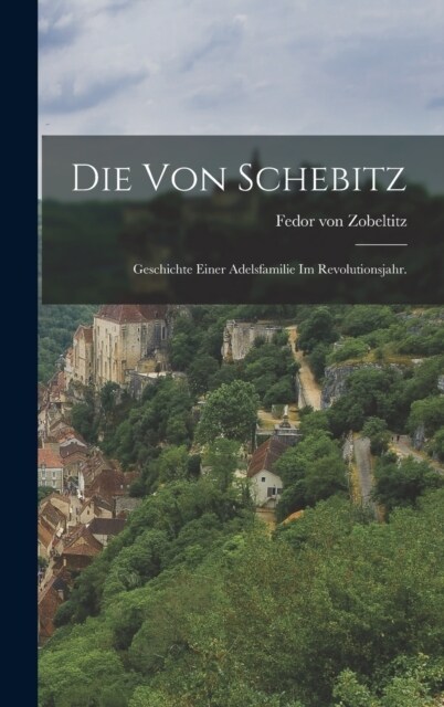 Die von Schebitz: Geschichte einer Adelsfamilie im Revolutionsjahr. (Hardcover)