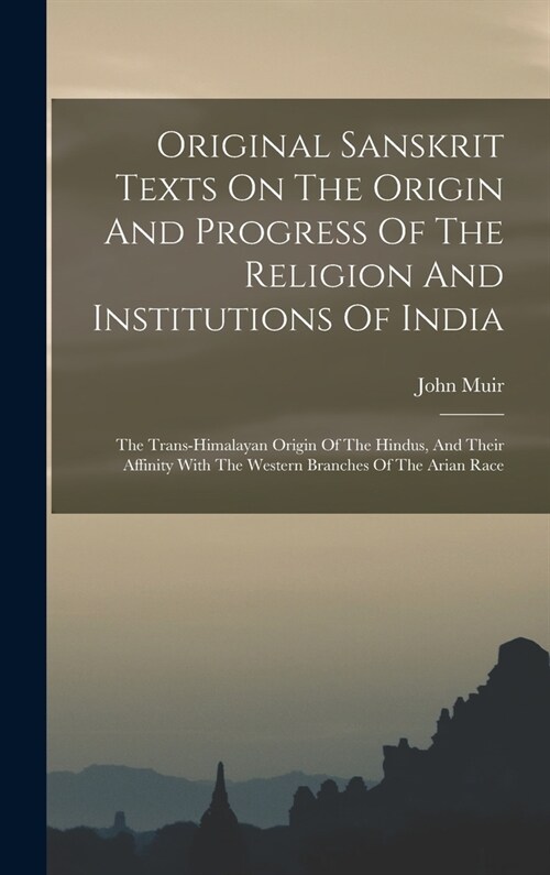 Original Sanskrit Texts On The Origin And Progress Of The Religion And Institutions Of India: The Trans-himalayan Origin Of The Hindus, And Their Affi (Hardcover)