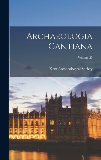 Archaeologia Cantiana; Volume 25 (Hardcover)