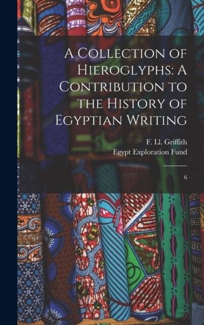 A Collection of Hieroglyphs: A Contribution to the History of Egyptian Writing: 6 (Hardcover)