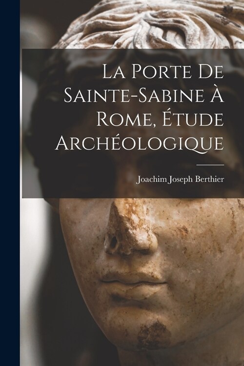 La porte de Sainte-Sabine ?Rome, ?ude arch?logique (Paperback)